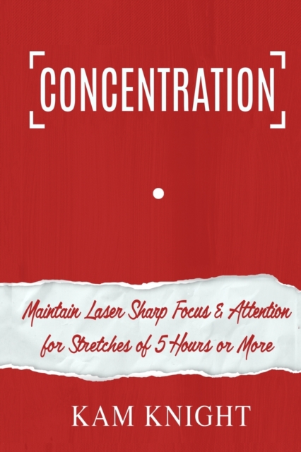 Concentration : Maintain Laser Sharp Focus and Attention for Stretches of 5 Hours or More, Paperback / softback Book
