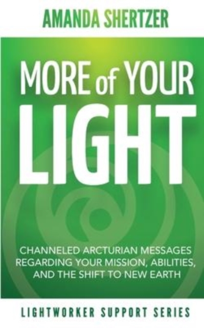 More of Your Light : Channeled Arcturian Messages Regarding Your Mission, Abilities, and The Shift to New Earth (Lightworker Support Series), Paperback / softback Book