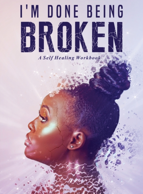 I'm Done Being Broken : "A Self Healing WorkBook", Hardback Book
