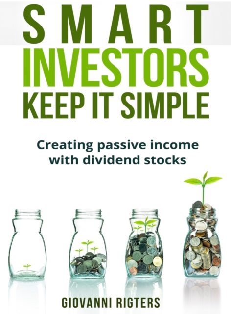 Smart Investors Keep It Simple : Creating passive income with dividend stocks, Hardback Book