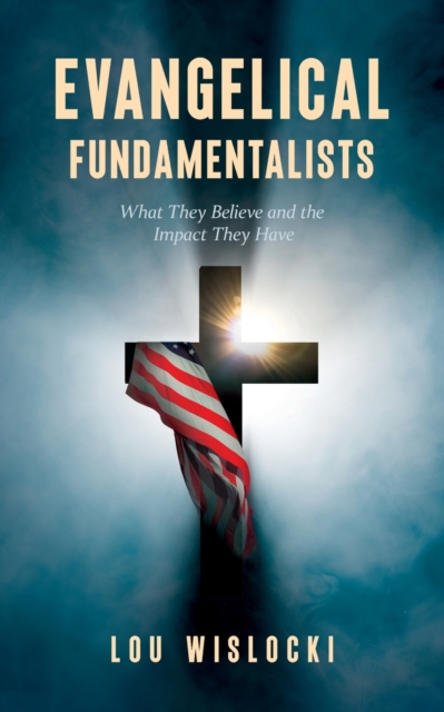 Evangelical Fundamentalists : What They Believe and the Impact They Have, Paperback / softback Book