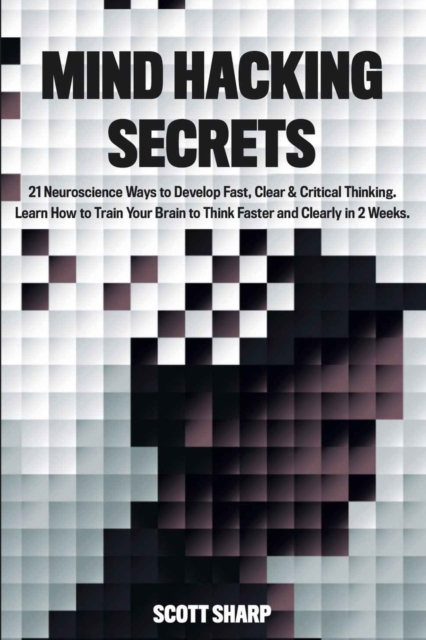 Mind Hacking Secrets : 21 Neuroscience Ways to Develop Fast, Clear & Critical Thinking. Learn How to Train Your Brain to Think Faster and Clearly in 2 Weeks, Paperback / softback Book