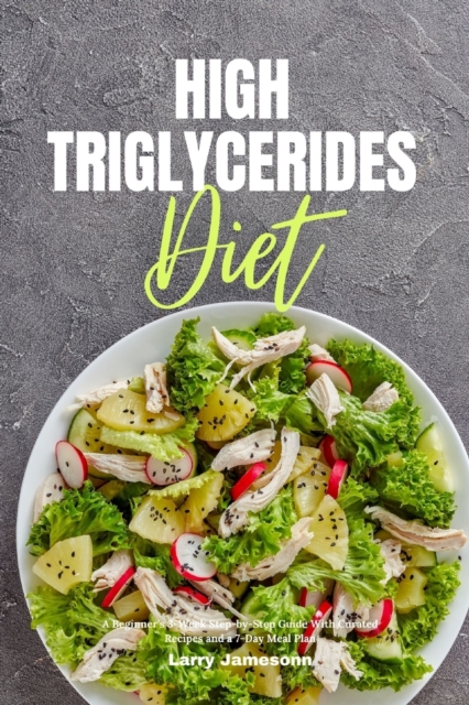 High Triglycerides Diet : A Beginner's 3-Week Step-by-Step Guide With Curated Recipes and a 7-Day Meal Plan, Paperback / softback Book