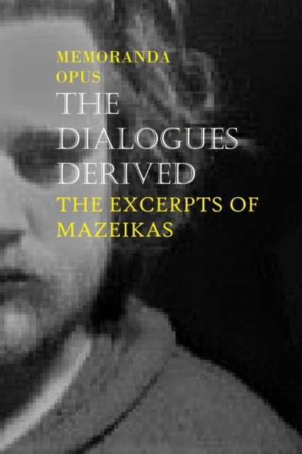 Memoranda Opus : The Dialogues Derived - The Excerpts Of Mazeikas: The Dialogues Derived, Paperback / softback Book
