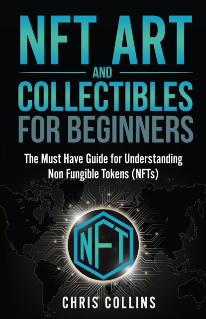 NFT Art and Collectibles for Beginners : The Must Have Guide for Understanding Non Fungible Tokens (NFTs), Paperback / softback Book