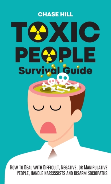 Toxic People Survival Guide : How to Deal with Difficult, Negative, or Manipulative People, Handle Narcissists and Disarm Sociopaths, Hardback Book