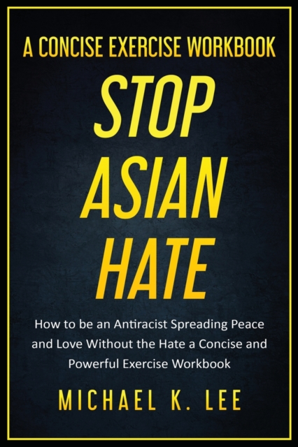 Stop Asian Hate - A Concise Exercise Workbook by Michael K. Lee, Paperback / softback Book