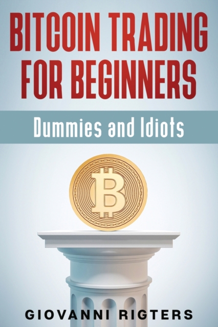 Bitcoin Trading for Beginners, Dummies & Idiots, Paperback / softback Book
