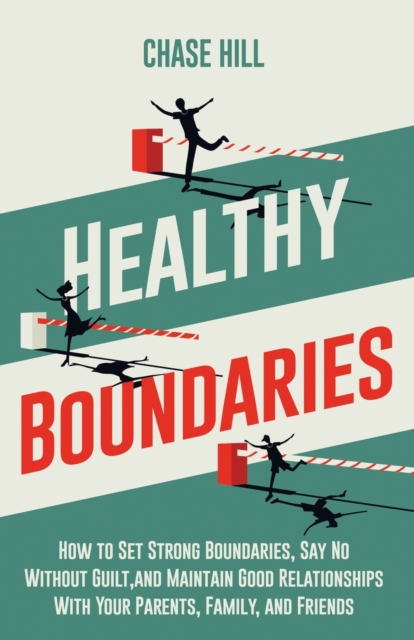 Healthy Boundaries : How to Set Strong Boundaries, Say No Without Guilt, and Maintain Good Relationships With Your Parents, Family, and Friends, Paperback / softback Book