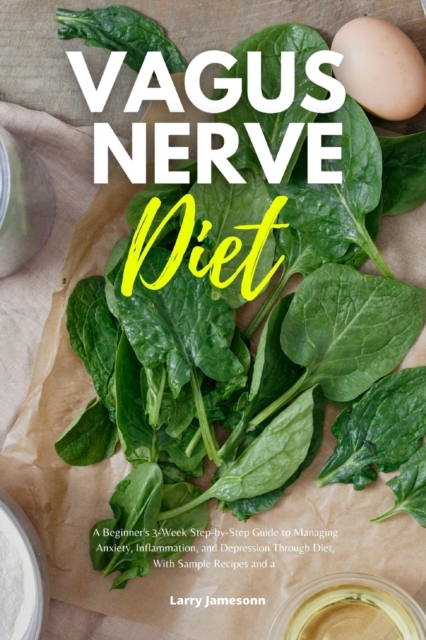 Vagus Nerve Diet : A Beginner's 3-Week Step-by-Step Guide to Managing Anxiety, Inflammation, and Depression Through Diet, With Sample Recipes and a Meal Plan, Paperback / softback Book