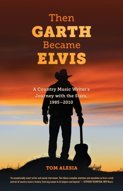 Then Garth Became Elvis : A Country Music Writer's Journey with the Stars, 1985-2010, Paperback / softback Book