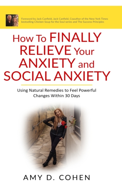 How to Finally Relieve Your Anxiety and Social Anxiety : Using Natural Remedies to Feel Powerful Changes Within 30 Days, Hardback Book
