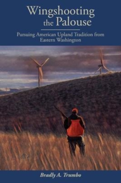 Wingshooting the Palouse : Pursuing American Upland Tradition from Eastern Washington, Paperback / softback Book