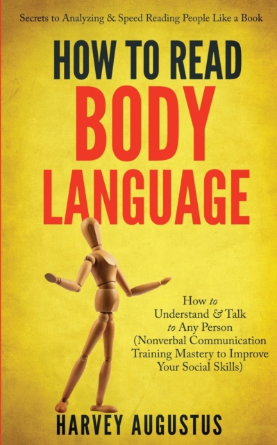 How to Read Body Language : Secrets to Analyzing & Speed Reading People Like a Book - How to Understand & Talk to Any Person (Nonverbal Communication Training Mastery to Improve Your Social Skills), Paperback / softback Book