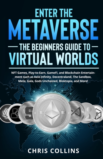 Enter the Metaverse - The Beginners Guide to Virtual Worlds : NFT Games, Play-to-Earn, GameFi, and Blockchain Entertainment such as Axie Infinity, Decentraland, The Sandbox, Meta, Gala, Gods Unchained, Paperback / softback Book