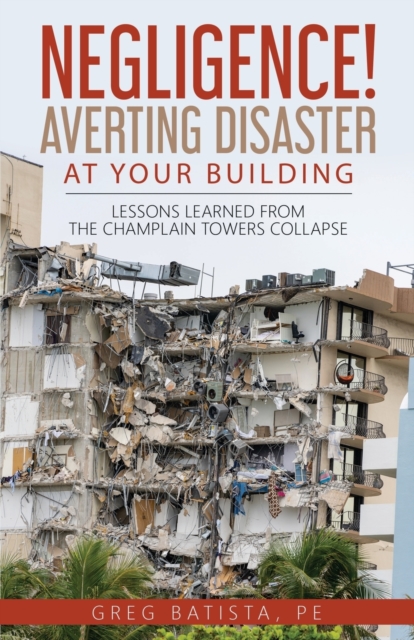 Negligence! Averting Disaster at Your Building : Lessons Learned from the Champlain Towers Collapse, Paperback / softback Book