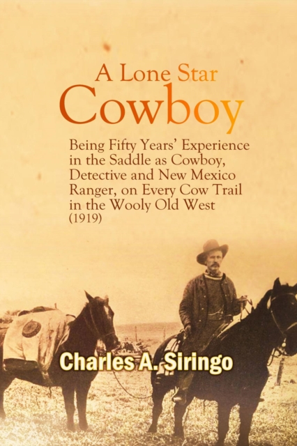 A Lone Star Cowboy : Being Fifty Years' Experience in the Saddle as Cowboy, Detective and New Mexico Ranger, on Every Cow Trail in the Wooly Old West (1919), EPUB eBook