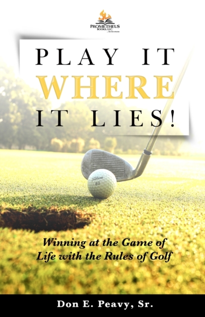 Play It Where it Lies! : Winning at the Game of Life with the Rules of Golf, Paperback / softback Book