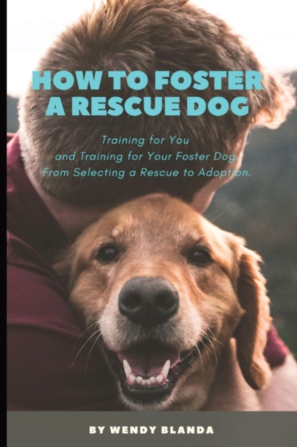 How to Foster a Rescue Dog : Training for You and Training for Your Foster Dog. From Selecting a Rescue to Adoption., Paperback / softback Book