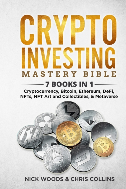 Crypto Investing Mastery Bible : 7 BOOKS IN 1 - Cryptocurrency, Bitcoin, Ethereum, DeFi, NFTs, NFT Art and Collectibles, & Metaverse, Paperback / softback Book