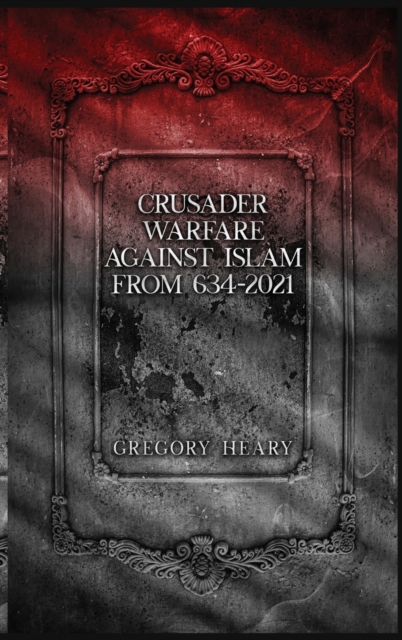 Crusader Warfare against Islam from 634 - 2021, Hardback Book