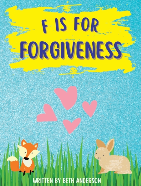 F is for Forgiveness : Supporting children's mental and emotional release by teaching them how forgiveness makes you free., Hardback Book