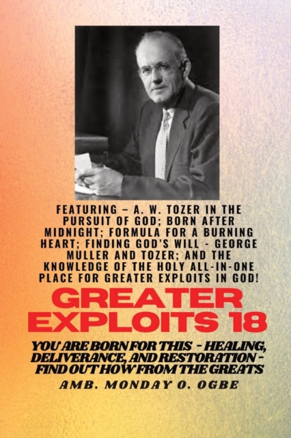 Greater Exploits - 18 Featuring - A. W. Tozer in The Pursuit of God; Born After Midnight;.. : Formula for a Burning Heart; Finding God's Will - George Muller and Tozer; and The Knowledge of the Holy A, Paperback / softback Book