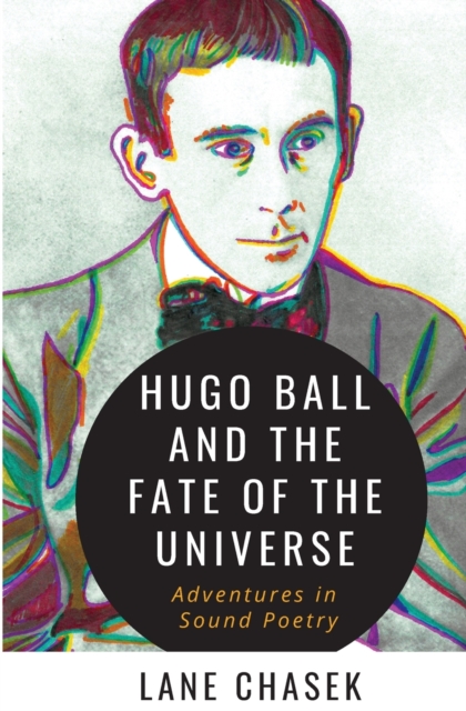 Hugo Ball and the Fate of the Universe : Adventures in Sound Poetry, Paperback / softback Book