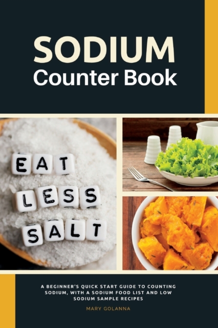 Sodium Counter Book : A Beginner's Quick Start Guide to Counting Sodium, With a Sodium Food List and Low Sodium Sample Recipes, Paperback / softback Book