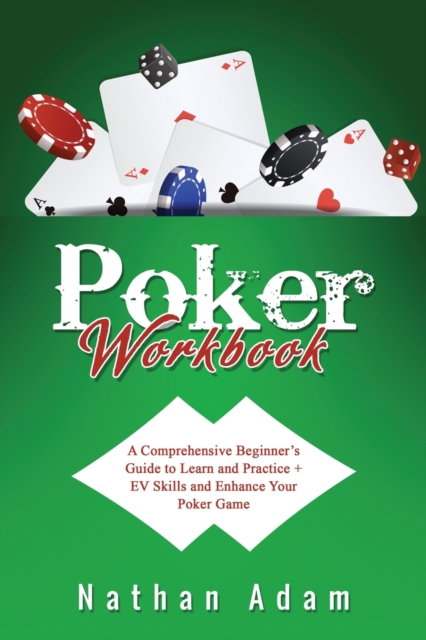 Poker Workbook : A Comprehensive Beginner's Guide to Learn and Practice + EV Skills and Enhance Your Poker Game, Paperback / softback Book