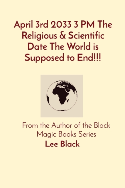 April 3rd 2033 3 PM The Religious & Scientific Date The World is Supposed to End!!! : From the Author of the Black Magic Books Series, Paperback / softback Book