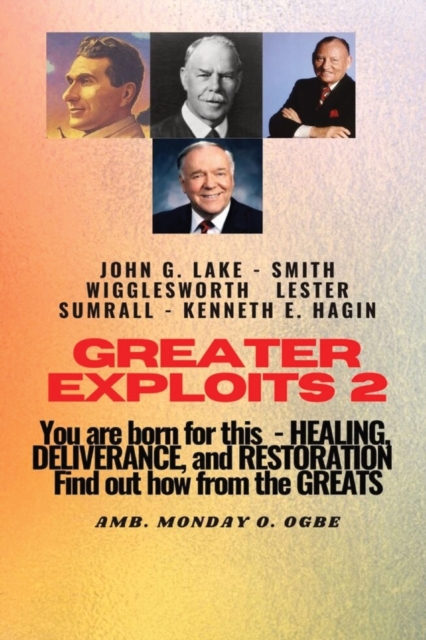 Greater Exploits - 2 -You are Born For This - Healing Deliverance and Restoration : You are Born for This - Healing, Deliverance and Restoration - Find out how from the Greats, Paperback / softback Book