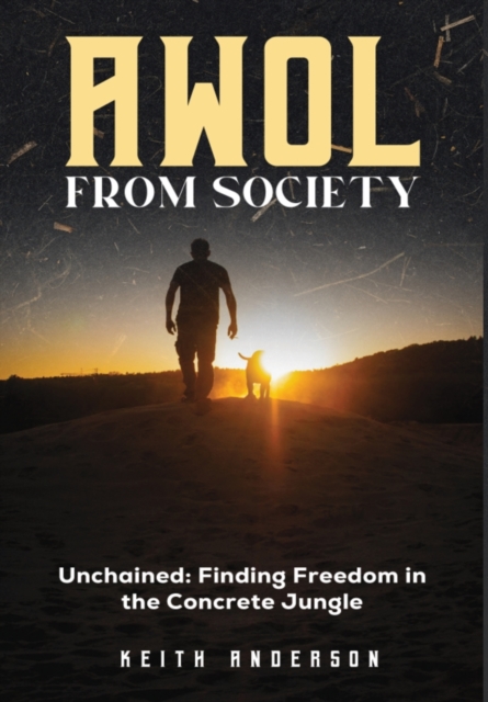 AWOL From Society : Unchained: Finding Freedom in The Concrete Jungle, Hardback Book