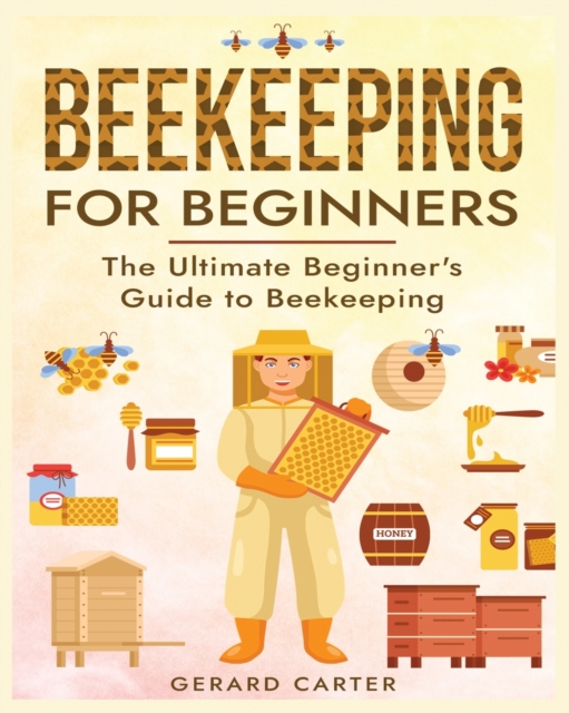 Beekeeping for Beginners : The New Complete Guide to Setting Up, Maintaining, and Expanding Your Beehive for Maximum Honey Yield, Paperback / softback Book