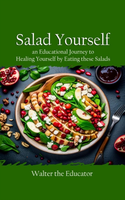 Salad Yourself : An Educational Journey to Healing Yourself by Eating these Healthy Salads, EPUB eBook