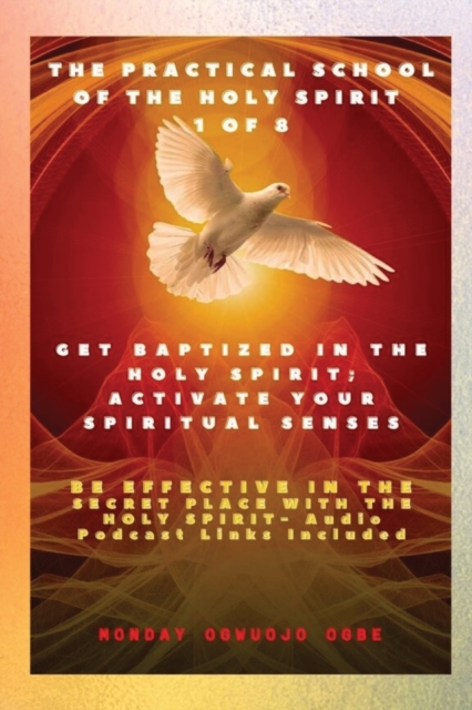 The Practical School of the Holy Spirit - Part 1 of 8 - Activate Your Spiritual Senses : Get Baptized in the Holy Spirit, Activate Your Spiritual Senses and be effective in the Secret place with the H, Paperback / softback Book
