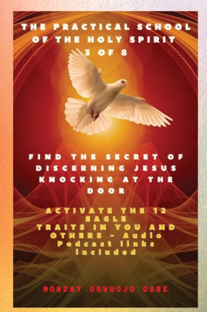 The Practical School of the Holy Spirit - Part 3 of 8 - Activate 12 Eagle Traits in You : Find the Secret of Discerning Jesus Knocking at the door and Activate the 12 Eagle Traits in You and others -, Paperback / softback Book