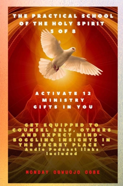 The Practical School of the Holy Spirit - Part 5 of 8 - Activate 12 Ministry Gifts in You : Activate 12 Ministry Gifts in You, Get Equipped to Counsel Self, Others and Expect Mind-boggling insights in, EPUB eBook