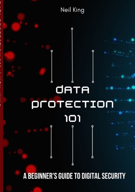 Data Protection 101 : A Beginner's Guide to Digital Security, Paperback / softback Book