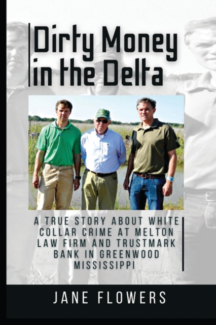 Dirty Money in the Delta : A True Story about White Collar Crime at Melton Law Firm and Trustmark Bank in Greenwood Mississippi, Paperback / softback Book