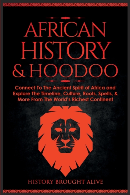 African History & Hoodoo : Connect to The Ancient Spirit of Africa and Explore The Timeline, Culture, Roots, Spells, & More From The World's Richest Continent: 2 Books in 1, Paperback / softback Book