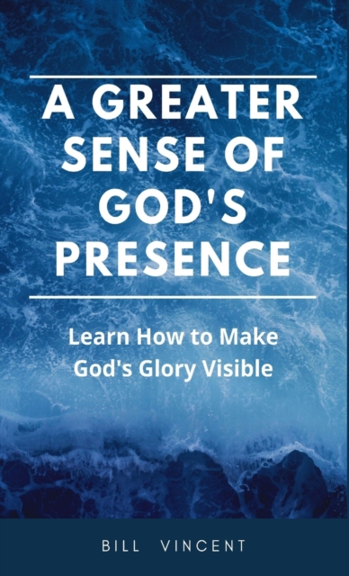 A Greater Sense of God's Presence : Learn How to Make God's Glory Visible, Hardback Book