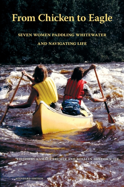 From Chicken to Eagle : Seven Women Paddling Whitewater and Navigating Life (Standard Edition), Paperback / softback Book