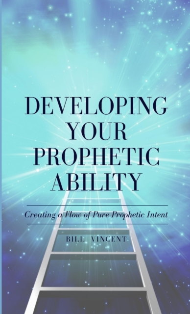 Developing Your Prophetic Ability : Creating a Flow of Pure Prophetic Intent, Hardback Book