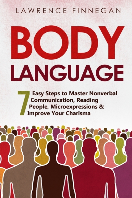 Body Language : 7 Easy Steps to Master Nonverbal Communication, Reading People, Microexpressions & Improve Your Charisma, Paperback / softback Book