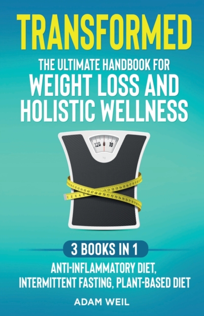 Transformed : The Ultimate Handbook for Weight Loss and Holistic Wellness - 3 Books in 1: Anti-Inflammatory Diet, Intermittent Fasting, Plant Based Diet: The Ultimate Handbook for Weight Loss and Holi, Paperback / softback Book