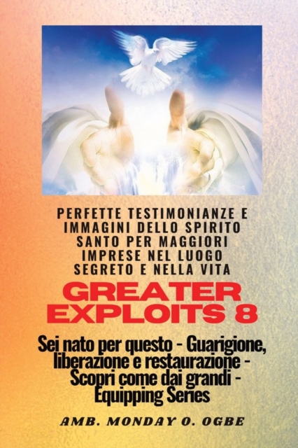 Greater Exploits - 8 - Perfette testimonianze e immagini dello SPIRITO SANTO per maggiori : Perfette testimonianze e immagini dello SPIRITO SANTO per maggiori imprese nel luogo segreto e nella vita Se, Paperback / softback Book