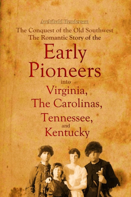 The Conquest of the Old Southwest : The Romantic Story of the Early Pioneers into Virginia, the Carolinas, Tennessee, and Kentucky, 1740-1790, EPUB eBook