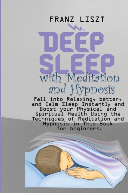 Deep Sleep with Meditation and Hypnosis : Fall into Relaxing, better, and Calm Sleep Instantly and Boost your Physical and Spiritual Health Using the Techniques of Meditation and Hypnosis in This Book, Paperback / softback Book