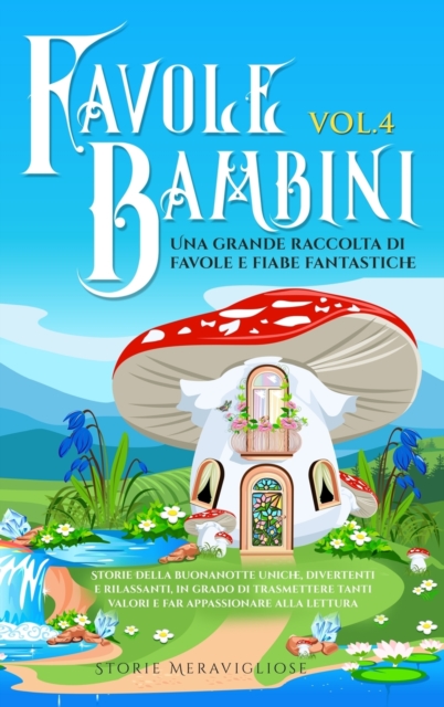 Favole per Bambini Una grande raccolta di favole fantastiche (Vol.4) : Storie della buonanotte uniche, divertenti e rilassanti, in grado di trasmettere tanti valori e far appassionare alla lettura, Hardback Book